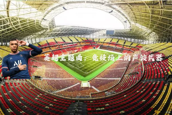 英超主题曲:竞技场上的声波武器