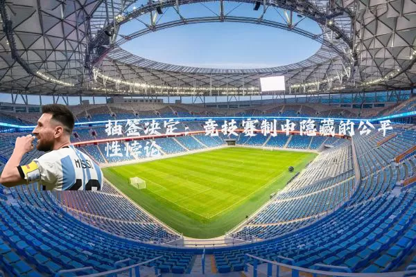 抽签决定:竞技赛制中隐藏的公平性悖论