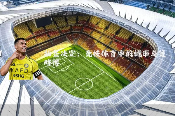 抽签决定：竞技体育中的概率与策略博弈