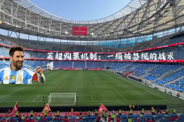 英超购票机制:一场被忽视的战术博弈