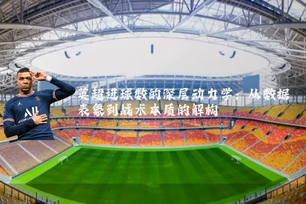 英超进球数的深层动力学:从数据表象到战术本质的解构