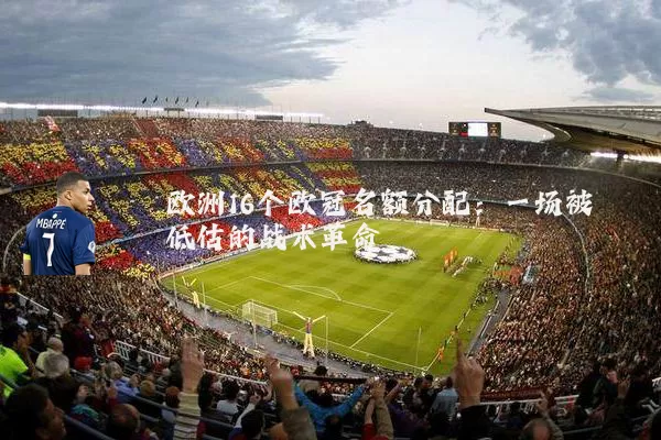 欧洲16个欧冠名额分配:一场被低估的战术革命