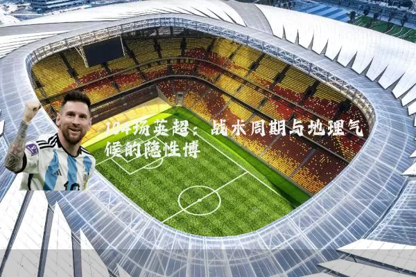 104场英超：战术周期与地理气候的隐性博弈