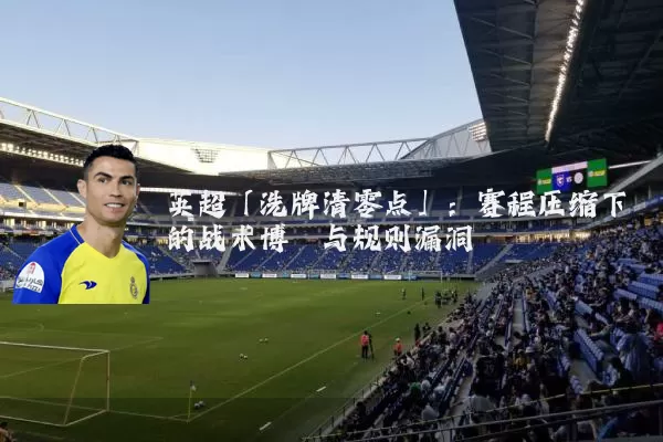 英超「洗牌清零点」:赛程压缩下的战术博弈与规则漏洞