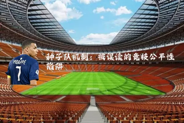 种子队机制:被误读的竞技公平性陷阱