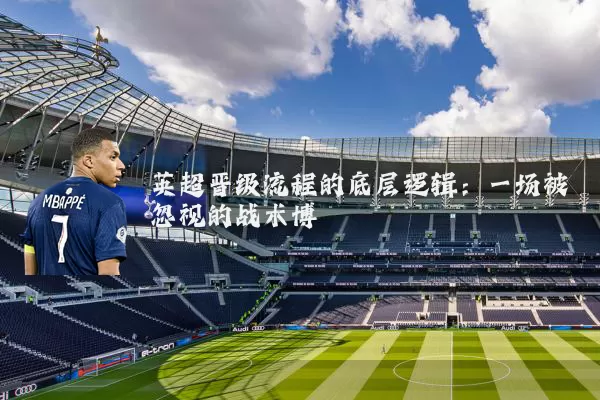 英超晋级流程的底层逻辑:一场被忽视的战术博弈