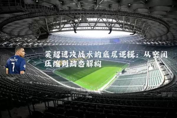 英超进攻战术的底层逻辑:从空间压缩到动态解构