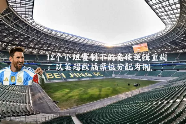 12个小组赛制下的竞技逻辑重构:以英超欧战席位分配为例