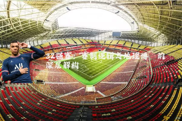 32强赛：赛制逻辑与地理博弈的深层解构
