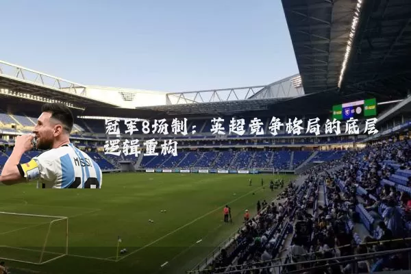 冠军8场制:英超竞争格局的底层逻辑重构