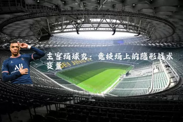 主客场球衣:竞技场上的隐形战术变量