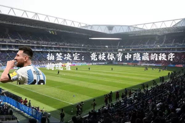 抽签决定:竞技体育中隐藏的秩序构建者