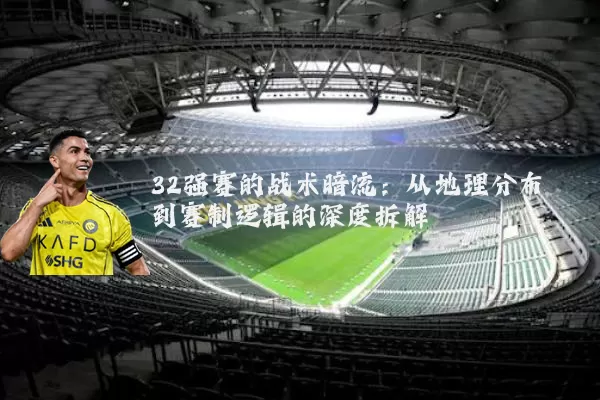 32强赛的战术暗流：从地理分布到赛制逻辑的深度拆解